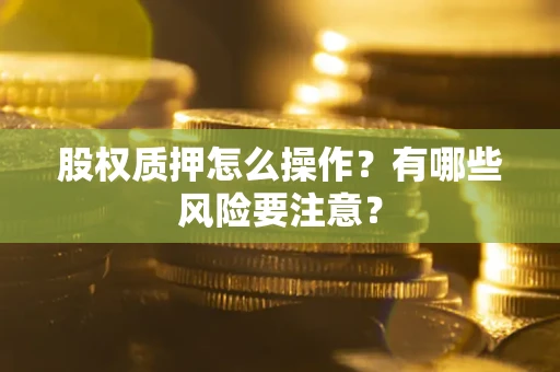 北京股权质押怎么操作？有哪些风险要注意？