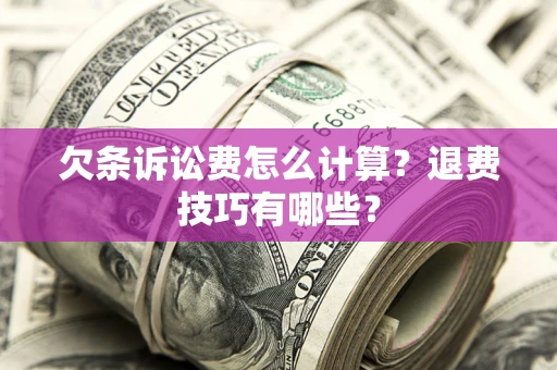北京欠条诉讼费怎么计算？退费技巧有哪些？