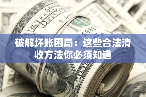北京破解坏账困局：这些合法清收方法你必须知道