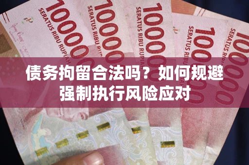 北京债务拘留合法吗？如何规避强制执行风险应对