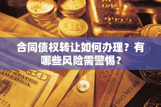 北京合同债权转让如何办理？有哪些风险需警惕？