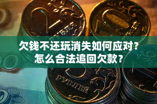 北京欠钱不还玩消失如何应对？怎么合法追回欠款？