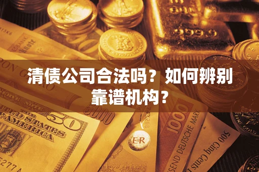 北京清债公司合法吗？如何辨别靠谱机构？
