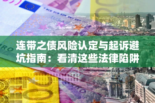 北京连带之债风险认定与起诉避坑指南：看清这些法律陷阱，避免无辜背债