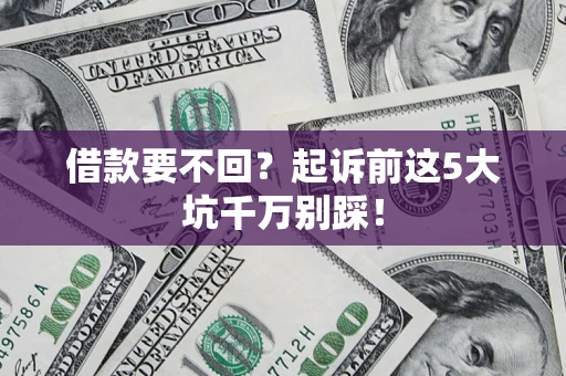 北京借款要不回？起诉前这5大坑千万别踩！