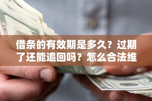 北京借条的有效期是多久？过期了还能追回吗？怎么合法维权？