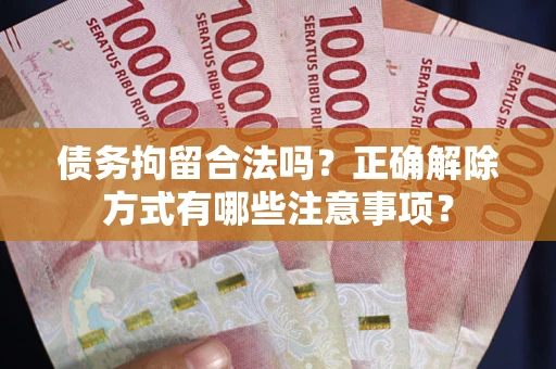 北京债务拘留合法吗？正确解除方式有哪些注意事项？