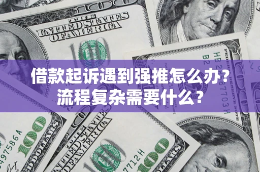 北京借款起诉遇到强推怎么办？流程复杂需要什么？