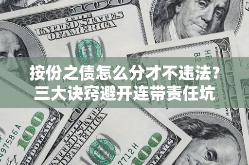 北京按份之债怎么分才不违法？三大诀窍避开连带责任坑