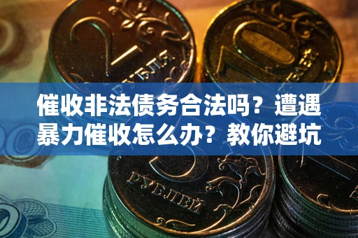 北京催收非法债务合法吗？遭遇暴力催收怎么办？教你避坑指南！