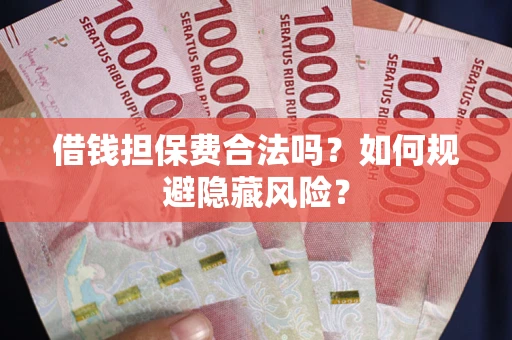 北京借钱担保费合法吗？如何规避隐藏风险？