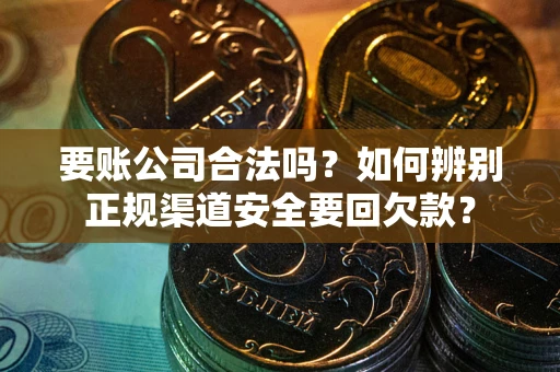 北京要账公司合法吗？如何辨别正规渠道安全要回欠款？