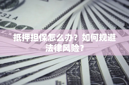 北京抵押担保怎么办？如何规避法律风险？