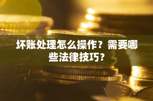 北京坏账处理怎么操作？需要哪些法律技巧？