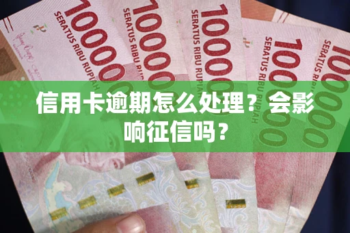 北京信用卡逾期怎么处理？会影响征信吗？