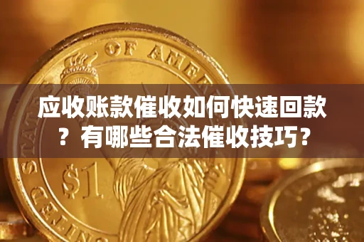 北京应收账款催收如何快速回款？有哪些合法催收技巧？