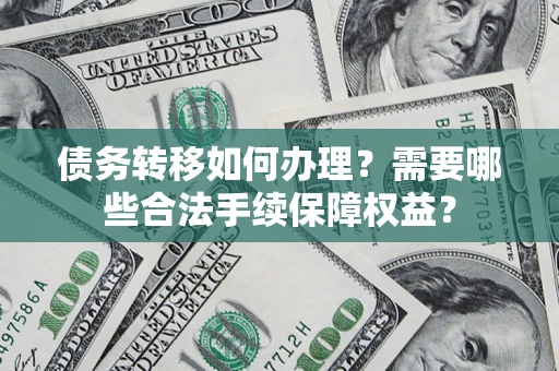 北京债务转移如何办理？需要哪些合法手续保障权益？