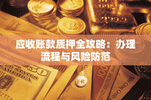 北京应收账款质押全攻略：办理流程与风险防范