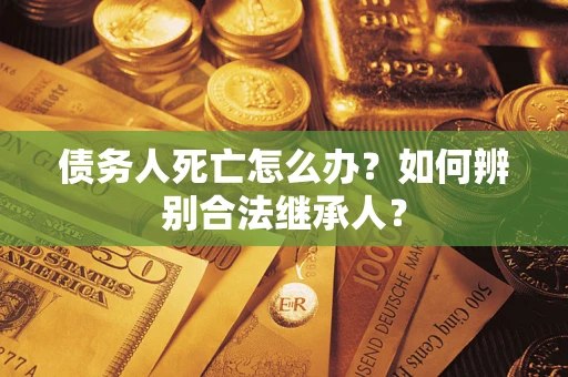北京债务人死亡怎么办？如何辨别合法继承人？