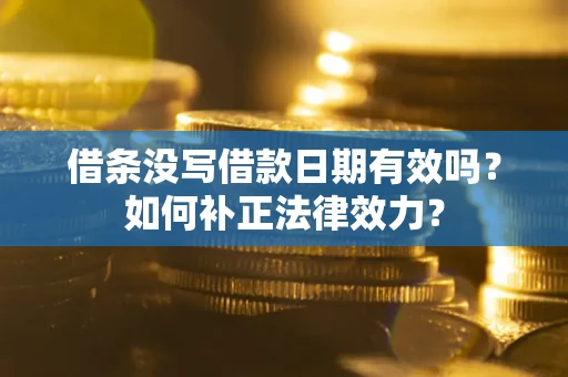 北京借条没写借款日期有效吗？如何补正法律效力？