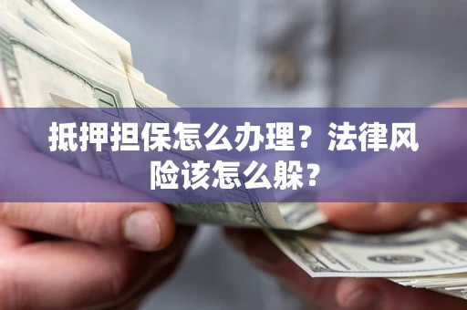 北京抵押担保怎么办理？法律风险该怎么躲？