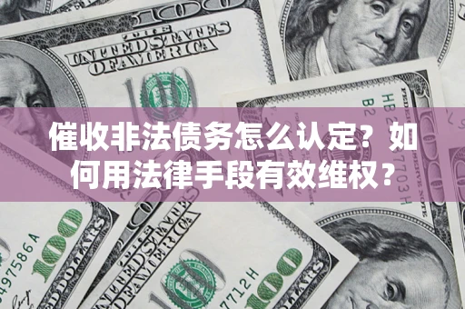 北京催收非法债务怎么认定？如何用法律手段有效维权？