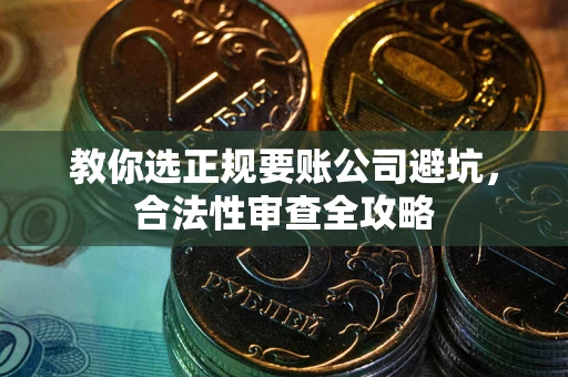 北京教你选正规要账公司避坑，合法性审查全攻略