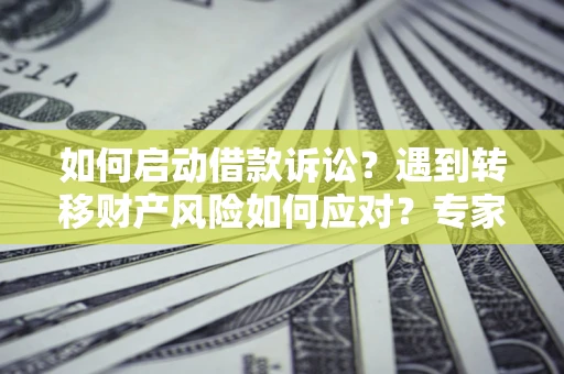 北京如何启动借款诉讼？遇到转移财产风险如何应对？专家解局支招