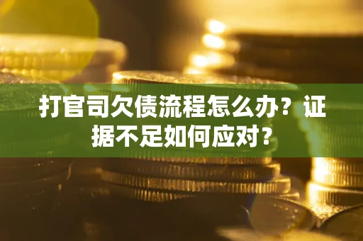 北京打官司欠债流程怎么办？证据不足如何应对？