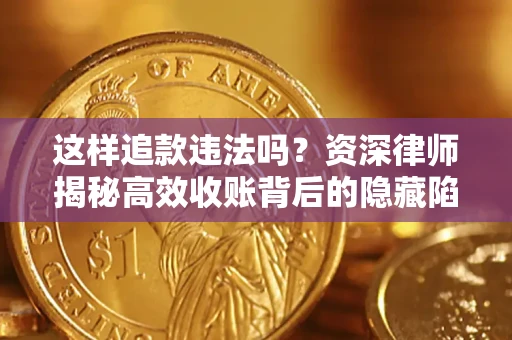 北京这样追款违法吗？资深律师揭秘高效收账背后的隐藏陷阱