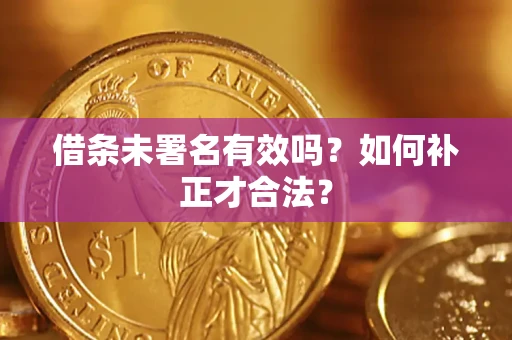 北京借条未署名有效吗？如何补正才合法？