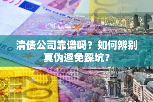 北京清债公司靠谱吗？如何辨别真伪避免踩坑？