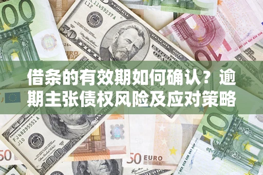 北京借条的有效期如何确认？逾期主张债权风险及应对策略？