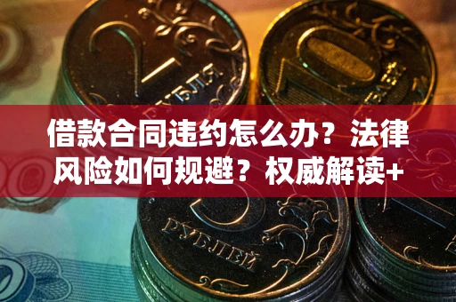 北京借款合同违约怎么办？法律风险如何规避？权威解读+实用指南