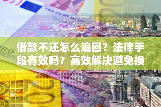 北京借款不还怎么追回？法律手段有效吗？高效解决避免损失