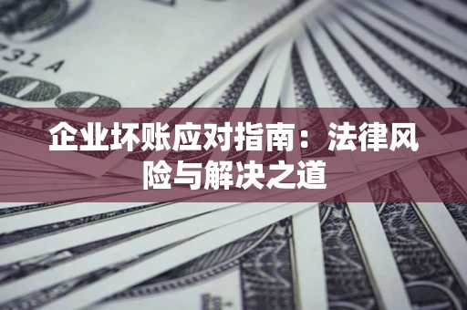 北京企业坏账应对指南：法律风险与解决之道