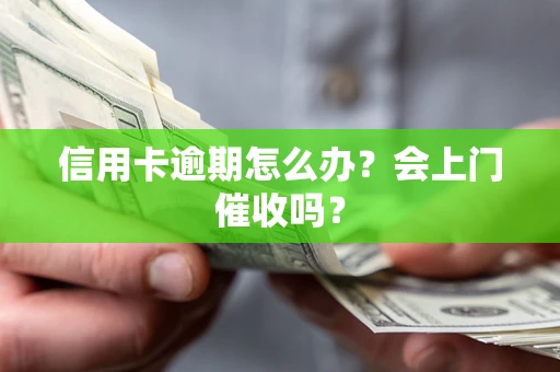 北京信用卡逾期怎么办？会上门催收吗？