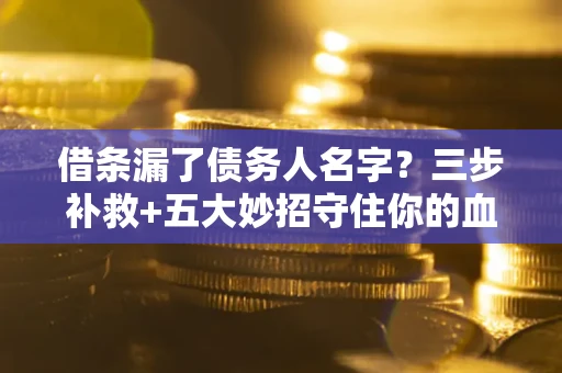 北京借条漏了债务人名字？三步补救+五大妙招守住你的血汗钱