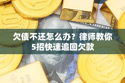 北京欠债不还怎么办？律师教你5招快速追回欠款