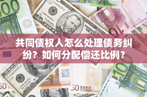 北京共同债权人怎么处理债务纠纷？如何分配偿还比例？