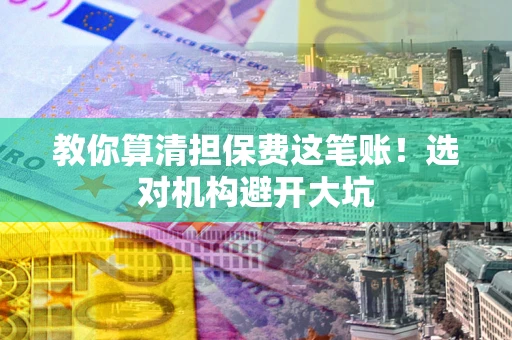北京教你算清担保费这笔账！选对机构避开大坑