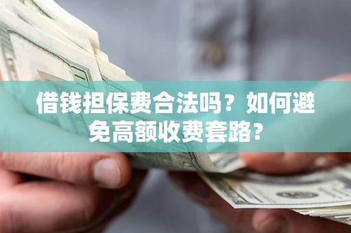 北京借钱担保费合法吗？如何避免高额收费套路？