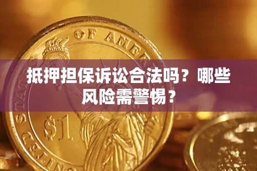 北京抵押担保诉讼合法吗？哪些风险需警惕？