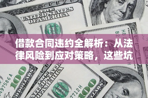 北京借款合同违约全解析：从法律风险到应对策略，这些坑别再踩！