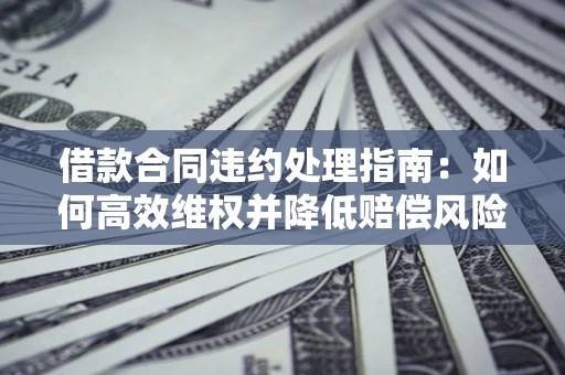 北京借款合同违约处理指南：如何高效维权并降低赔偿风险？
