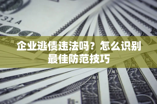 北京企业逃债违法吗？怎么识别最佳防范技巧