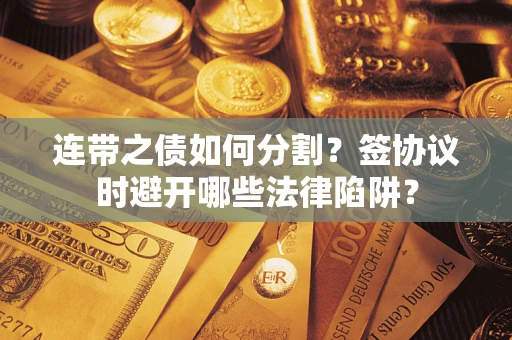 北京连带之债如何分割？签协议时避开哪些法律陷阱？