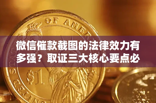 北京微信催款截图的法律效力有多强？取证三大核心要点必须知道！