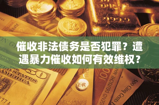 北京催收非法债务是否犯罪？遭遇暴力催收如何有效维权？