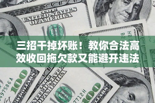 北京三招干掉坏账！教你合法高效收回拖欠款又能避开违法雷区